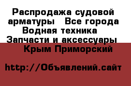 Распродажа судовой арматуры - Все города Водная техника » Запчасти и аксессуары   . Крым,Приморский